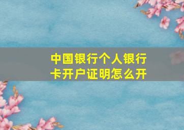 中国银行个人银行卡开户证明怎么开