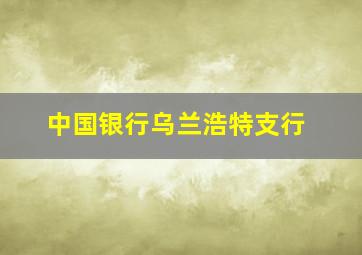 中国银行乌兰浩特支行