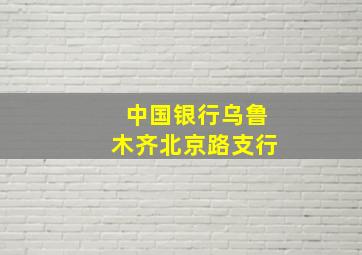 中国银行乌鲁木齐北京路支行