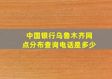 中国银行乌鲁木齐网点分布查询电话是多少