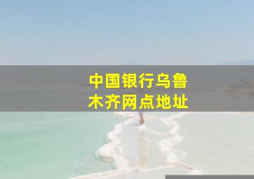 中国银行乌鲁木齐网点地址