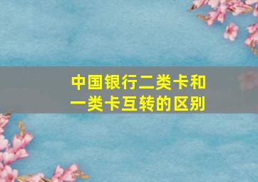 中国银行二类卡和一类卡互转的区别