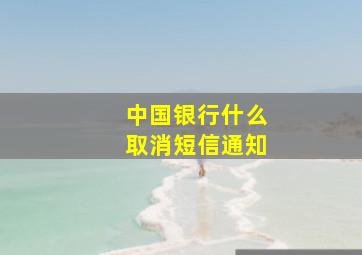 中国银行什么取消短信通知