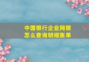 中国银行企业网银怎么查询明细账单