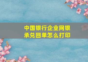 中国银行企业网银承兑回单怎么打印