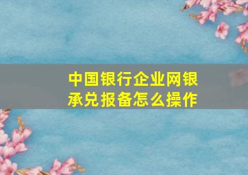 中国银行企业网银承兑报备怎么操作