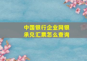 中国银行企业网银承兑汇票怎么查询