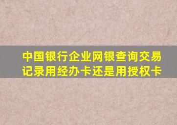 中国银行企业网银查询交易记录用经办卡还是用授权卡