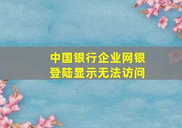 中国银行企业网银登陆显示无法访问