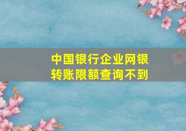 中国银行企业网银转账限额查询不到