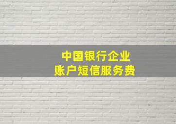 中国银行企业账户短信服务费