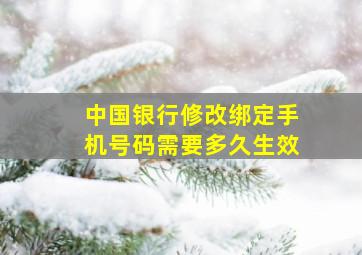 中国银行修改绑定手机号码需要多久生效