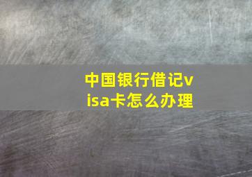 中国银行借记visa卡怎么办理