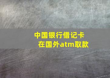 中国银行借记卡在国外atm取款