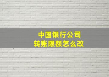 中国银行公司转账限额怎么改