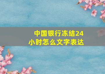 中国银行冻结24小时怎么文字表达