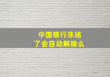 中国银行冻结了会自动解除么