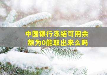 中国银行冻结可用余额为0能取出来么吗