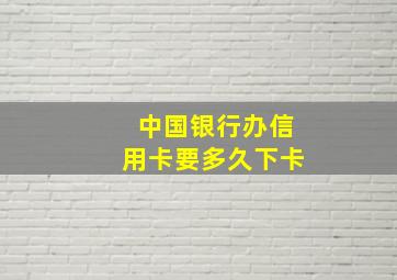 中国银行办信用卡要多久下卡