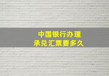 中国银行办理承兑汇票要多久