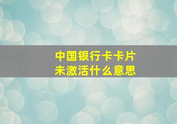 中国银行卡卡片未激活什么意思