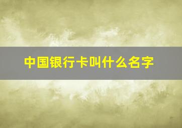 中国银行卡叫什么名字