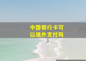 中国银行卡可以境外支付吗