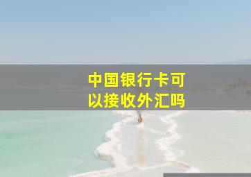 中国银行卡可以接收外汇吗