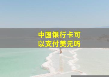 中国银行卡可以支付美元吗