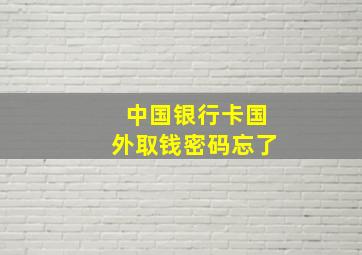 中国银行卡国外取钱密码忘了