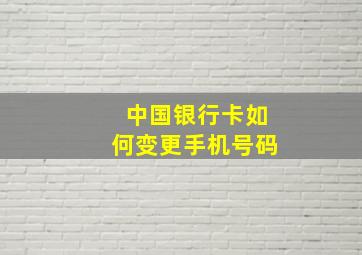 中国银行卡如何变更手机号码