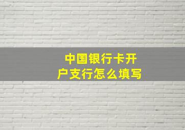 中国银行卡开户支行怎么填写