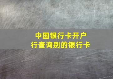 中国银行卡开户行查询别的银行卡