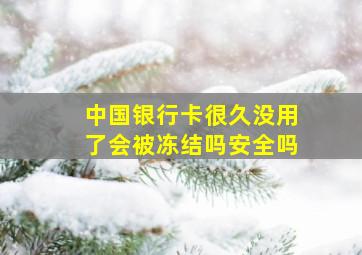 中国银行卡很久没用了会被冻结吗安全吗