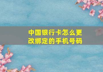 中国银行卡怎么更改绑定的手机号码