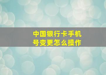 中国银行卡手机号变更怎么操作