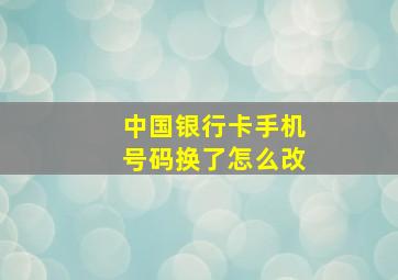 中国银行卡手机号码换了怎么改