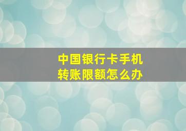 中国银行卡手机转账限额怎么办