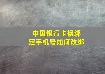 中国银行卡换绑定手机号如何改绑