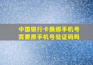 中国银行卡换绑手机号需要原手机号验证码吗