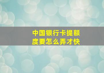 中国银行卡提额度要怎么弄才快