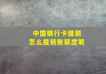 中国银行卡提额怎么提转账额度呢