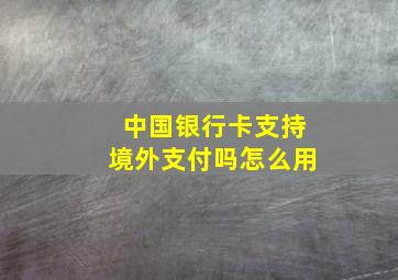 中国银行卡支持境外支付吗怎么用