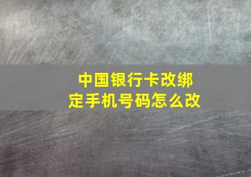 中国银行卡改绑定手机号码怎么改