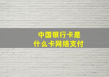 中国银行卡是什么卡网络支付