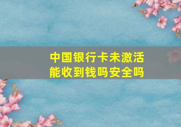 中国银行卡未激活能收到钱吗安全吗