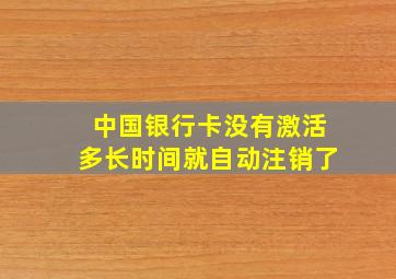 中国银行卡没有激活多长时间就自动注销了