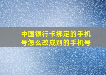 中国银行卡绑定的手机号怎么改成别的手机号