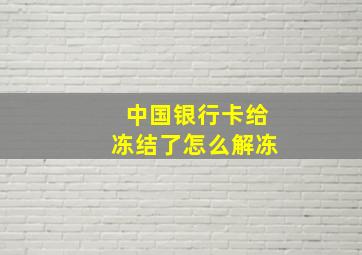 中国银行卡给冻结了怎么解冻