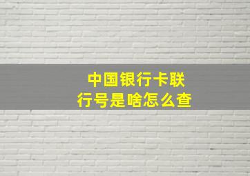 中国银行卡联行号是啥怎么查